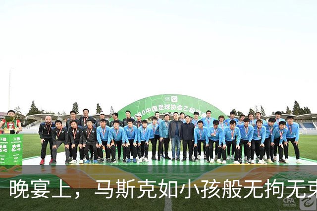 晚宴上，马斯克如小孩般无拘无束，仿佛回到家中