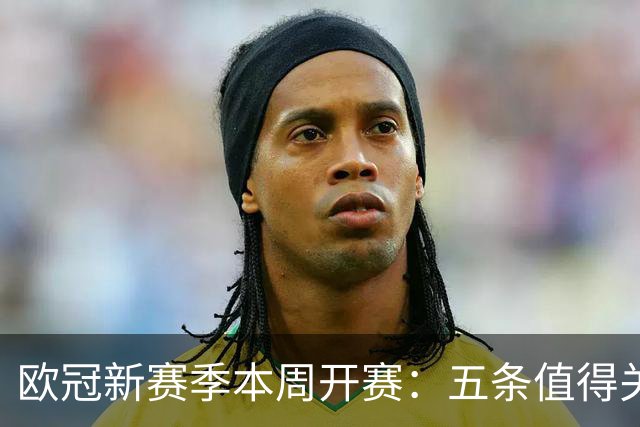 欧冠新赛季本周开赛：五条值得关注的故事线