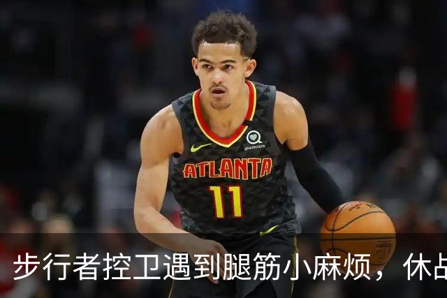 步行者控卫遇到腿筋小麻烦，休战时间成谜