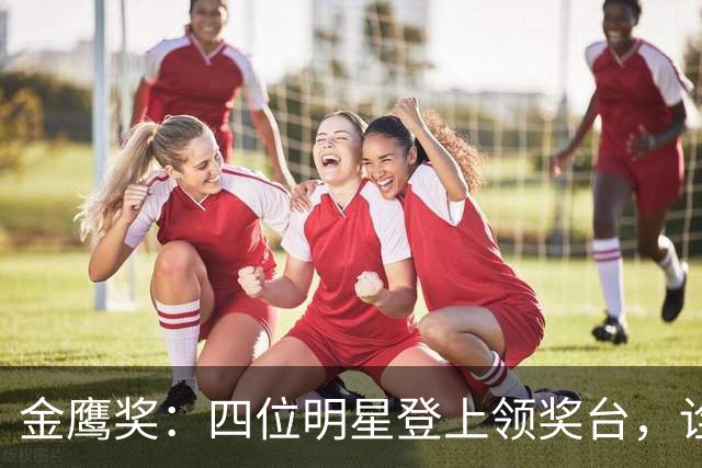 金鹰奖：四位明星登上领奖台，诠释什么叫做“实至名归”！