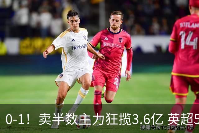 0-1！卖半数主力狂揽3.6亿 英超5.3亿新贵开局两连败0进球垫底